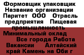 Формовщик-упаковщик › Название организации ­ Паритет, ООО › Отрасль предприятия ­ Пищевая промышленность › Минимальный оклад ­ 22 000 - Все города Работа » Вакансии   . Алтайский край,Камень-на-Оби г.